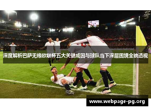 深度解析巴萨无缘欧联杯五大关键成因与球队当下深层困境全貌透视